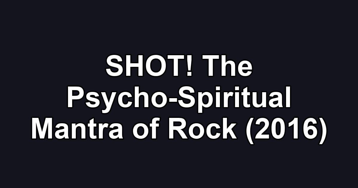 SHOT! The Psycho-Spiritual Mantra of Rock (2016)