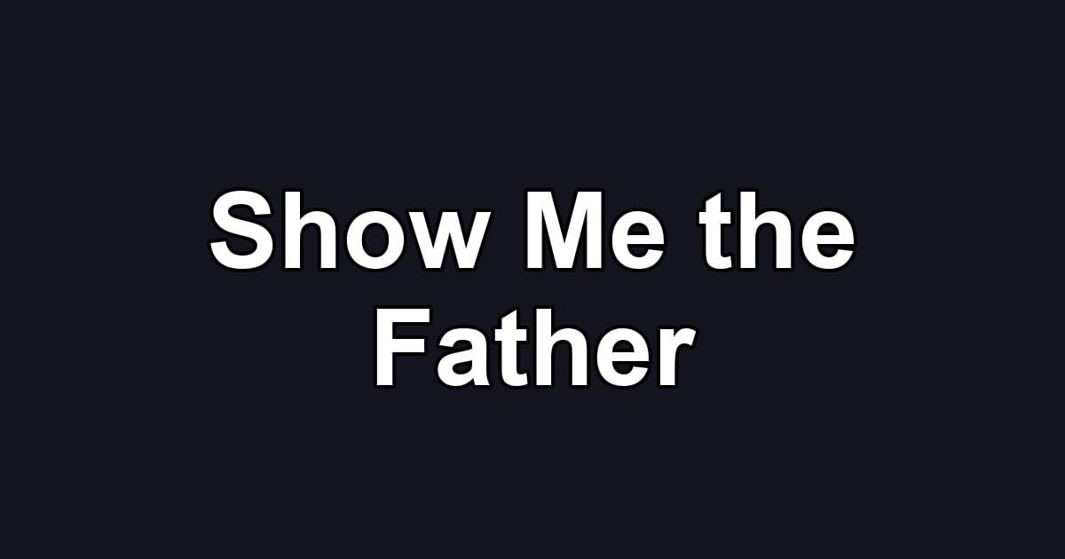 Show Me the Father