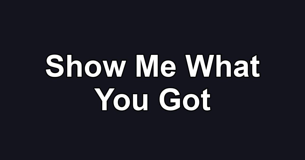 Show Me What You Got