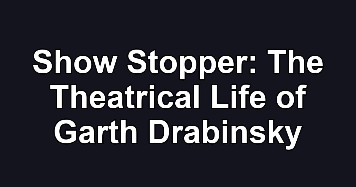 Show Stopper: The Theatrical Life of Garth Drabinsky