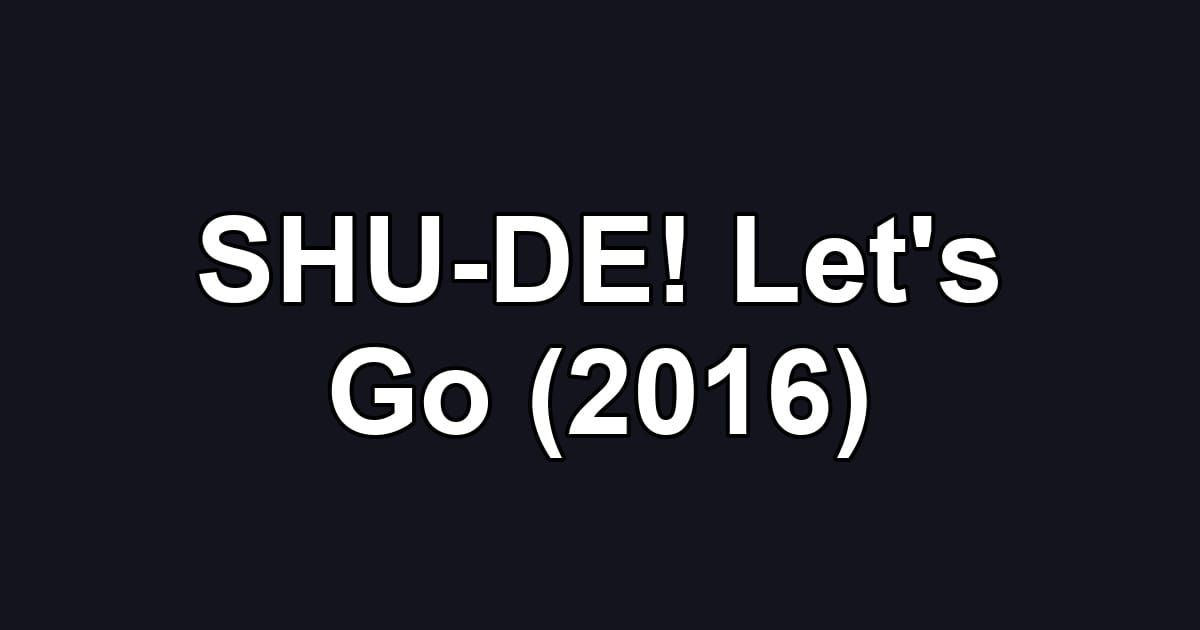 SHU-DE! Let's Go (2016)