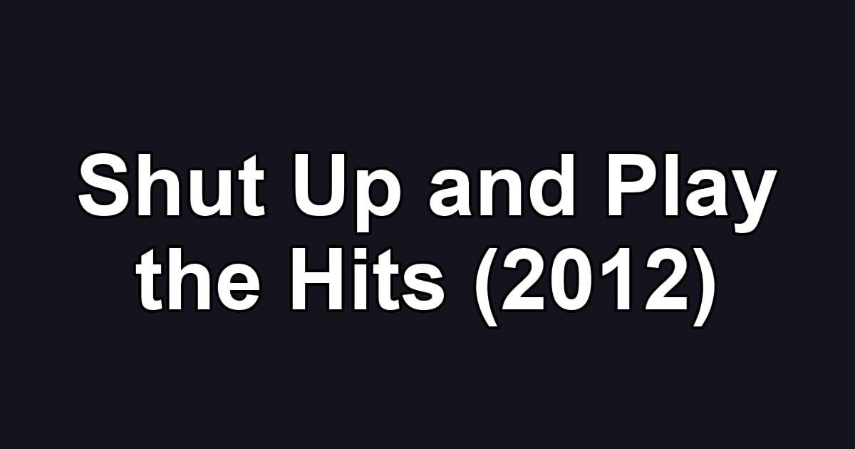 Shut Up and Play the Hits (2012)