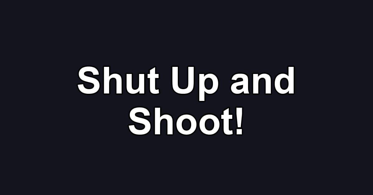 Shut Up and Shoot!