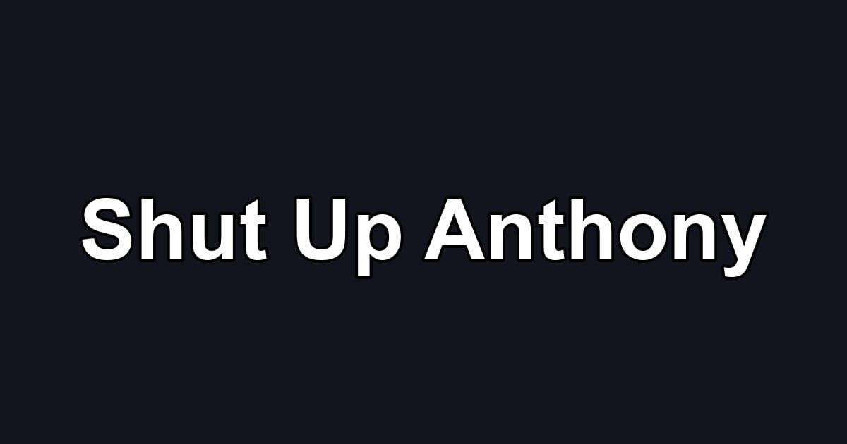 Shut Up Anthony