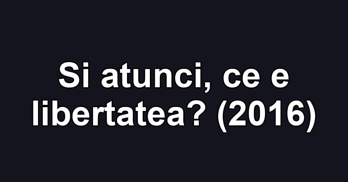 Si atunci, ce e libertatea? (2016)