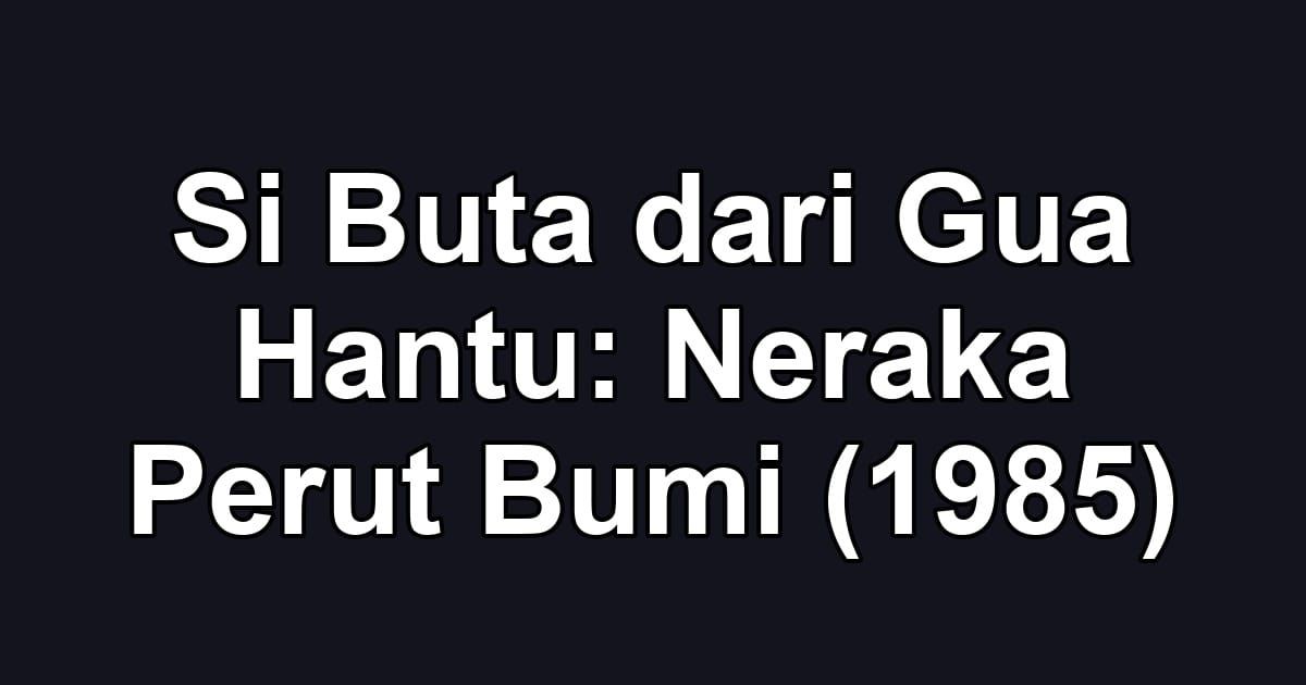 Si Buta dari Gua Hantu: Neraka Perut Bumi (1985)