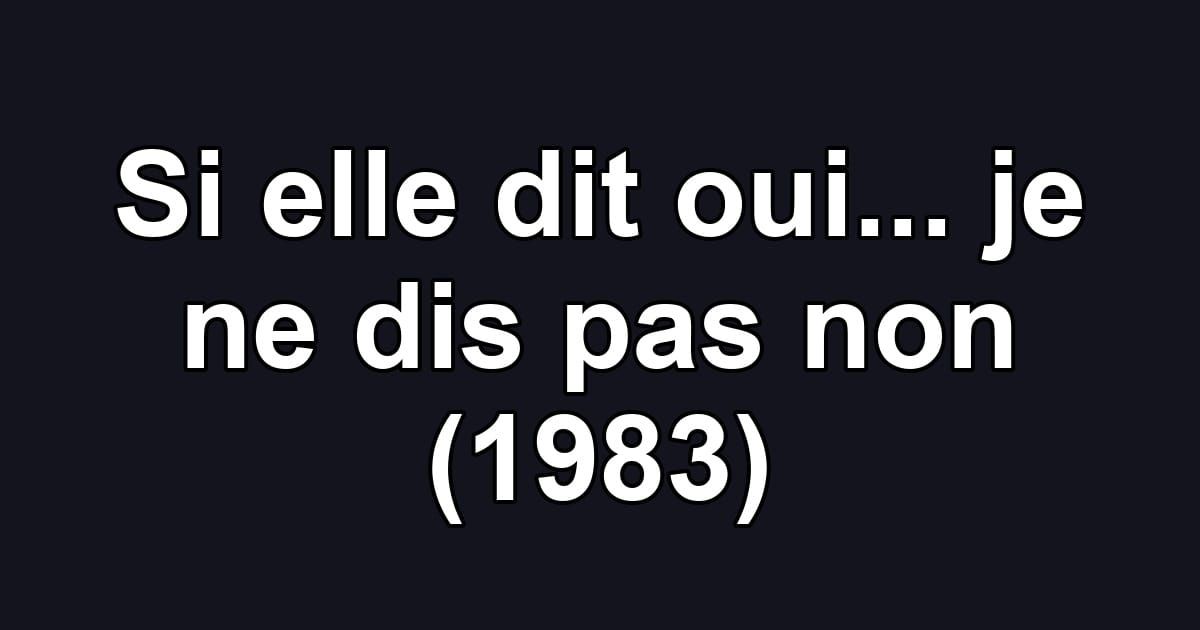Si elle dit oui... je ne dis pas non (1983)