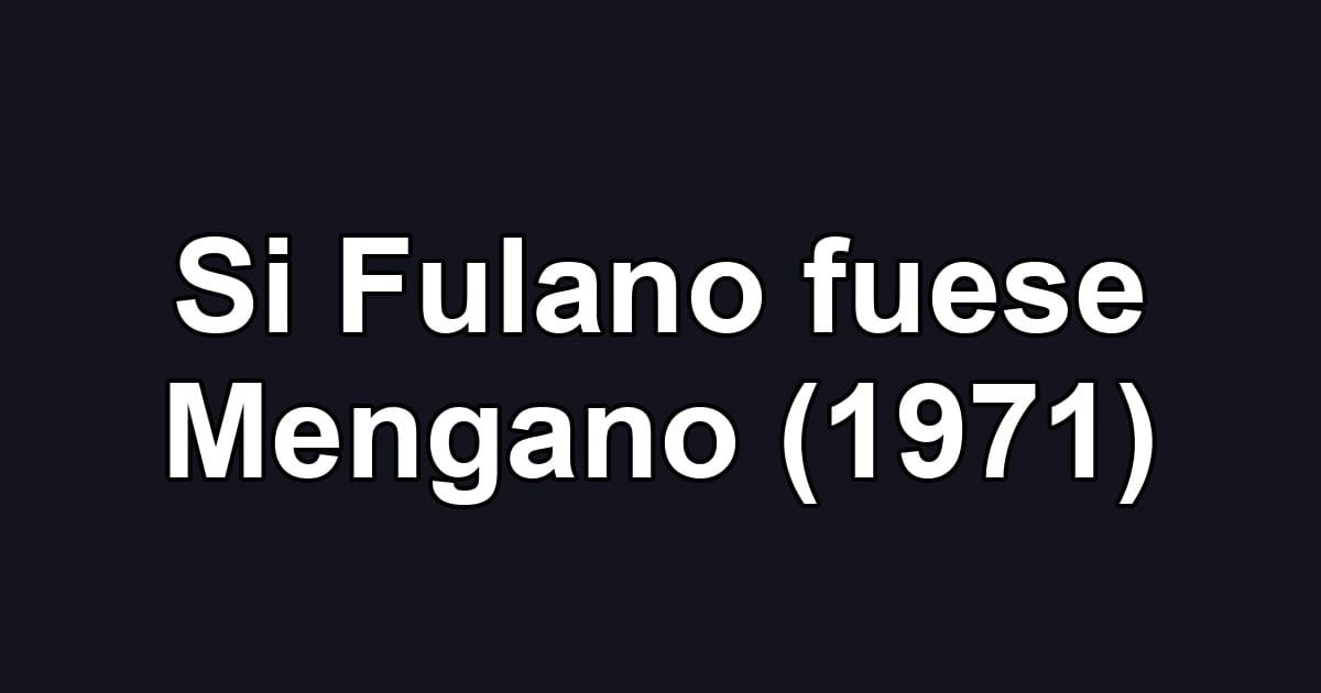 Si Fulano fuese Mengano (1971)