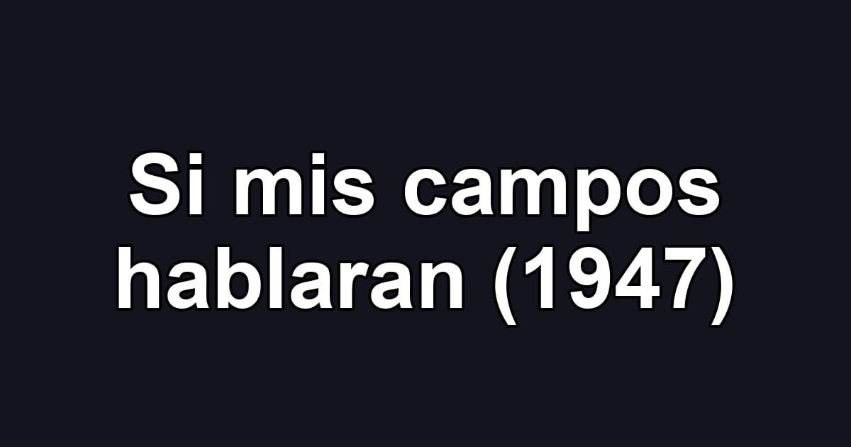 Si mis campos hablaran (1947)