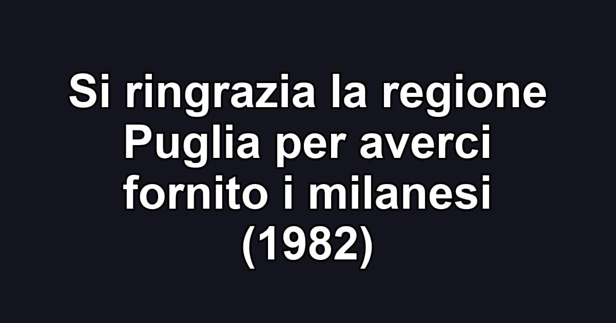 Si ringrazia la regione Puglia per averci fornito i milanesi (1982)