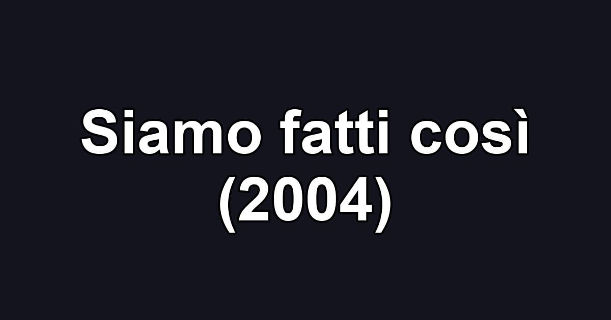 Siamo fatti così (2004)