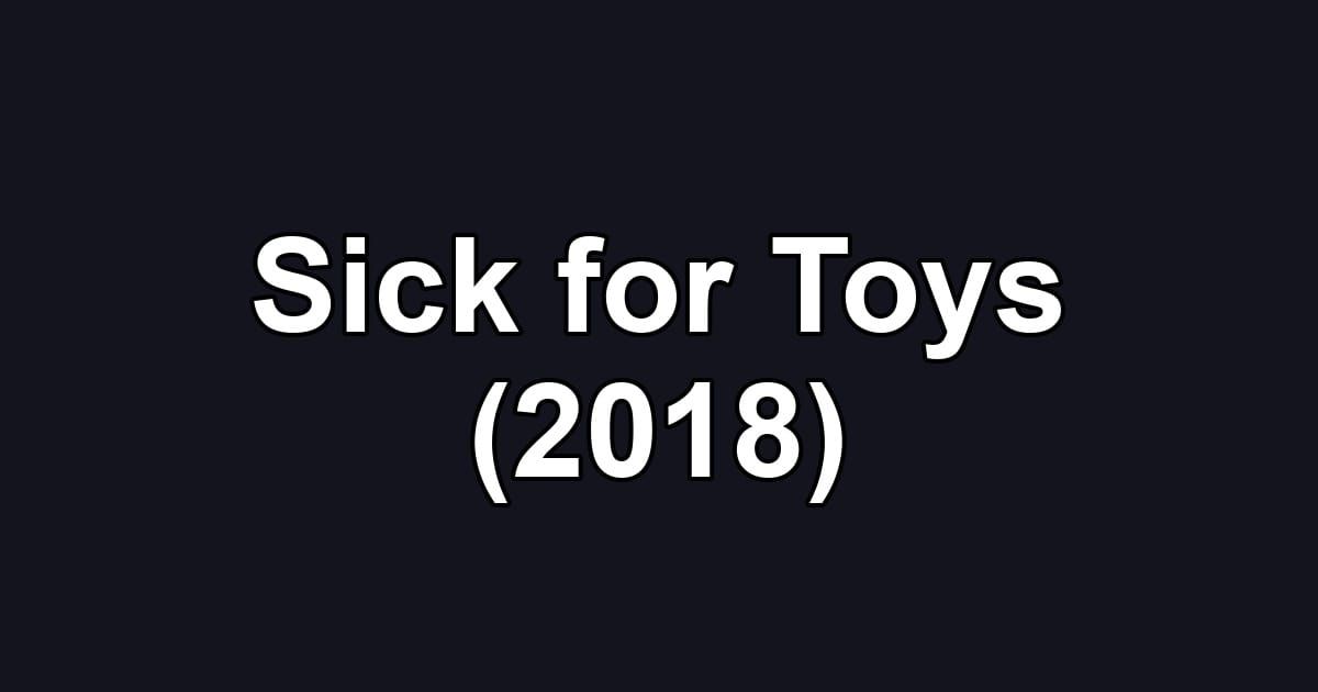 Sick for Toys (2018)