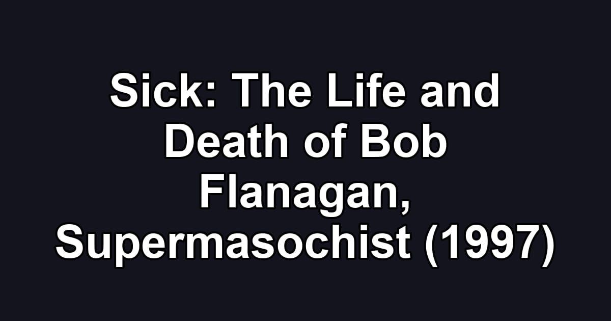 Sick: The Life and Death of Bob Flanagan, Supermasochist (1997)