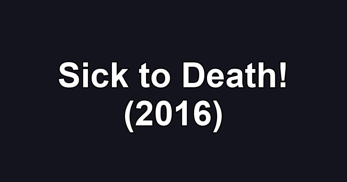 Sick to Death! (2016)