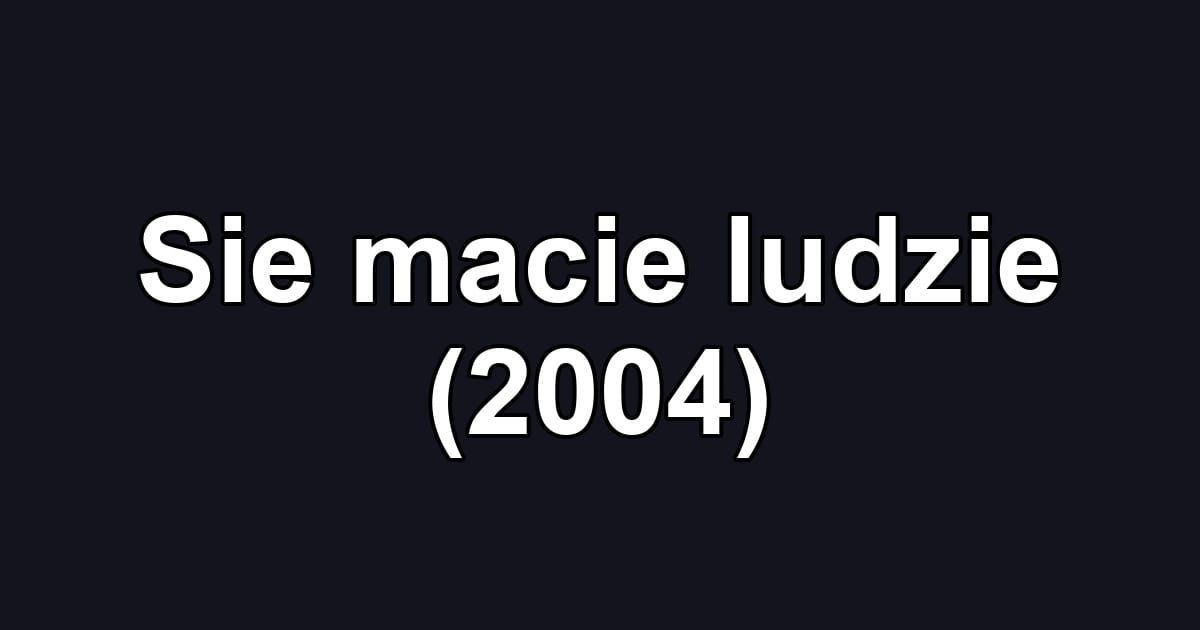 Sie macie ludzie (2004)