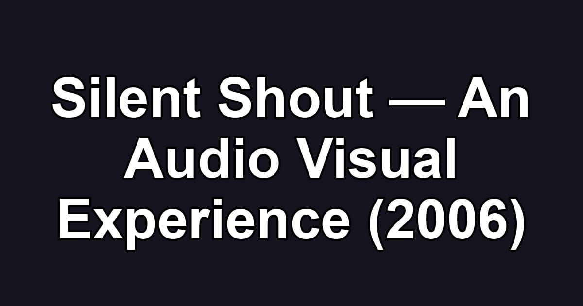 Silent Shout — An Audio Visual Experience (2006)