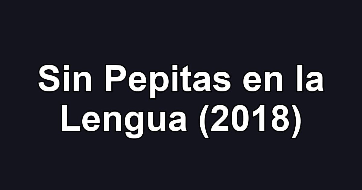 Sin Pepitas en la Lengua (2018)