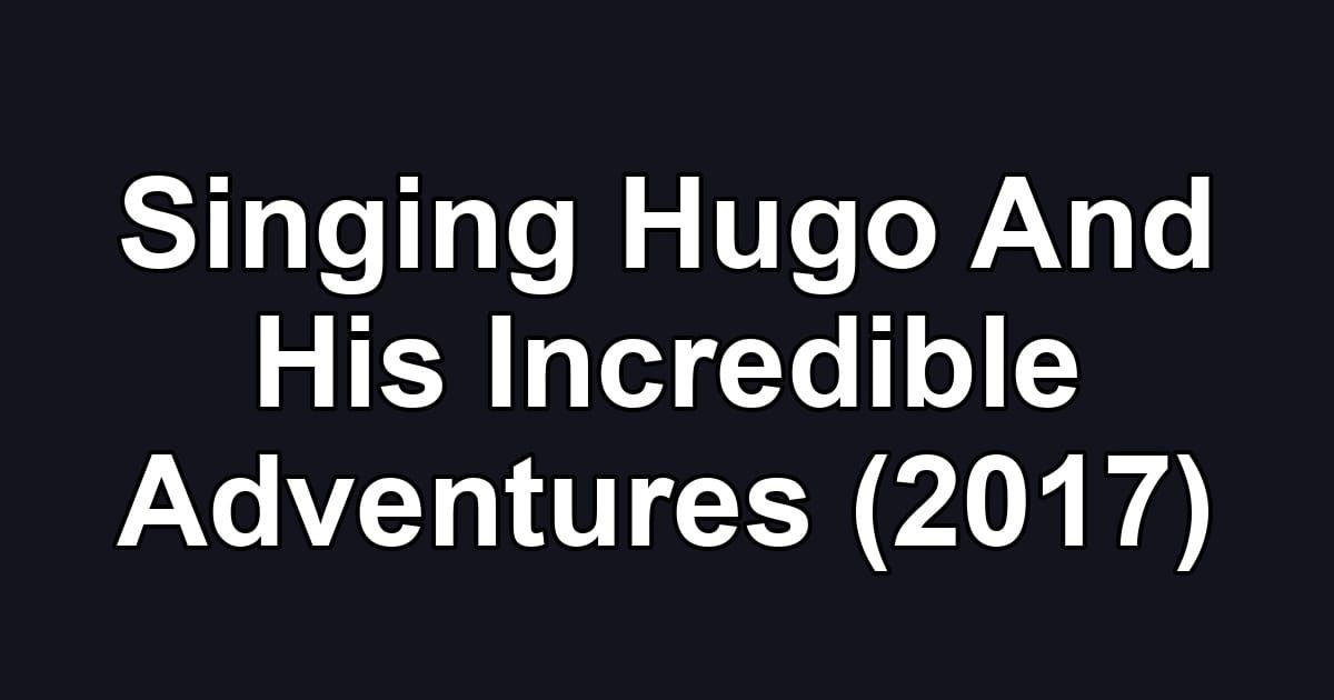 Singing Hugo And His Incredible Adventures (2017)