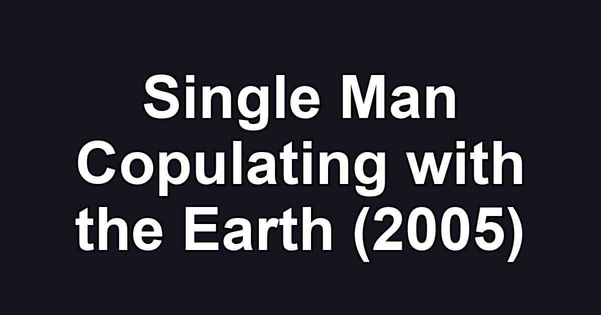 Single Man Copulating with the Earth (2005)