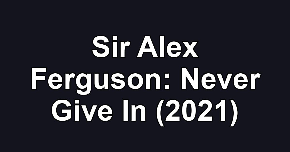 Sir Alex Ferguson: Never Give In (2021)