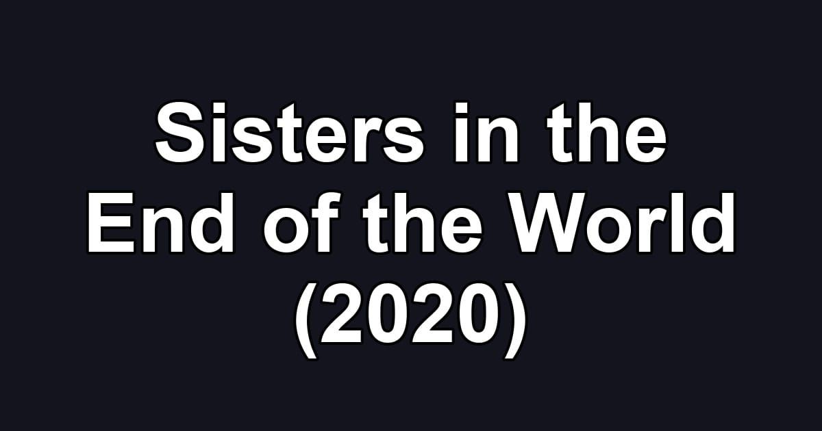Sisters in the End of the World (2020)