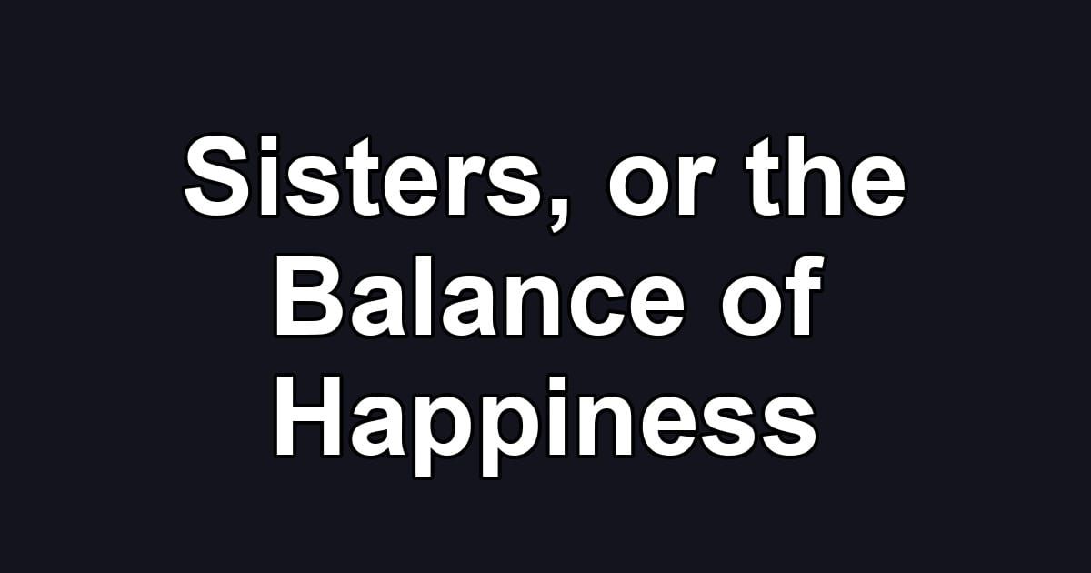 Sisters, or the Balance of Happiness