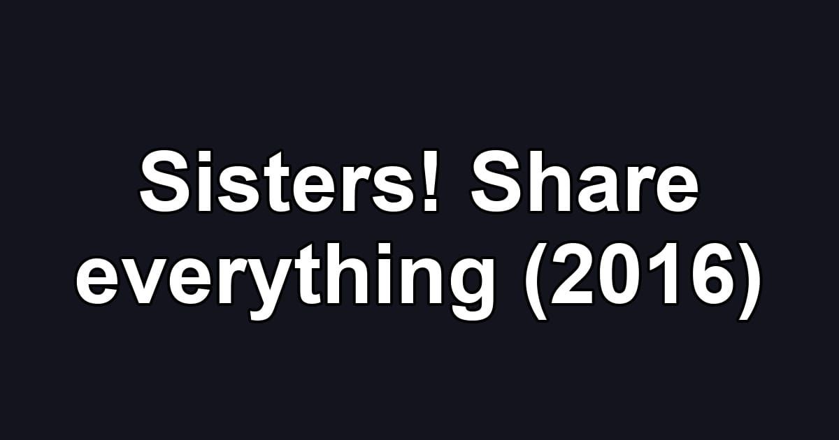 Sisters! Share everything (2016)