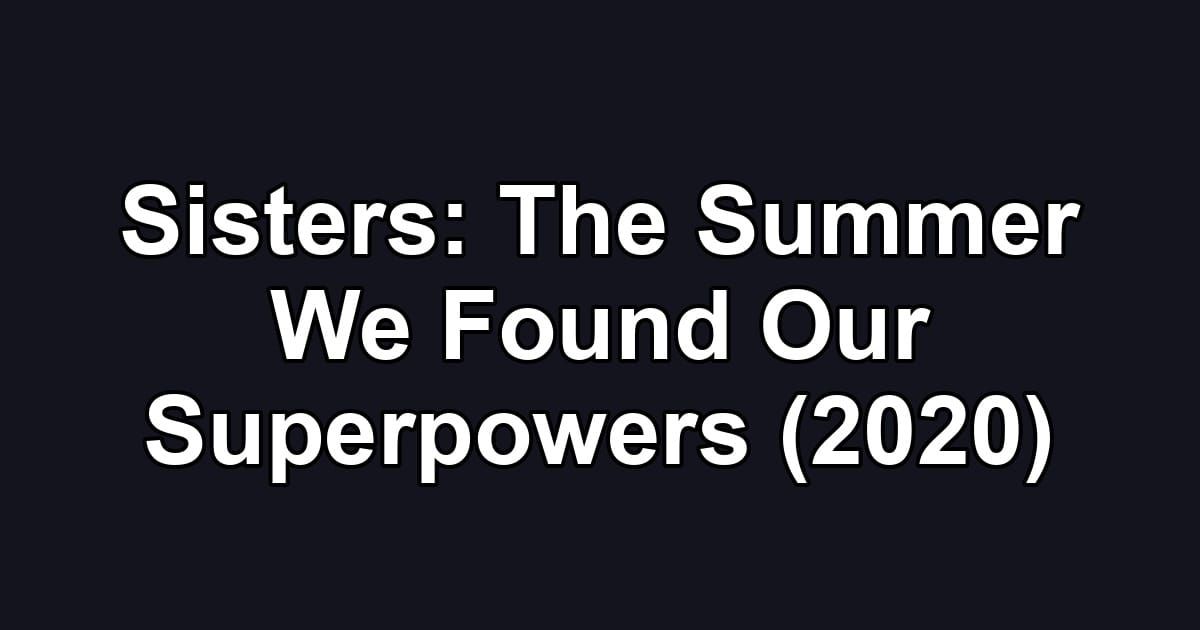 Sisters: The Summer We Found Our Superpowers (2020)