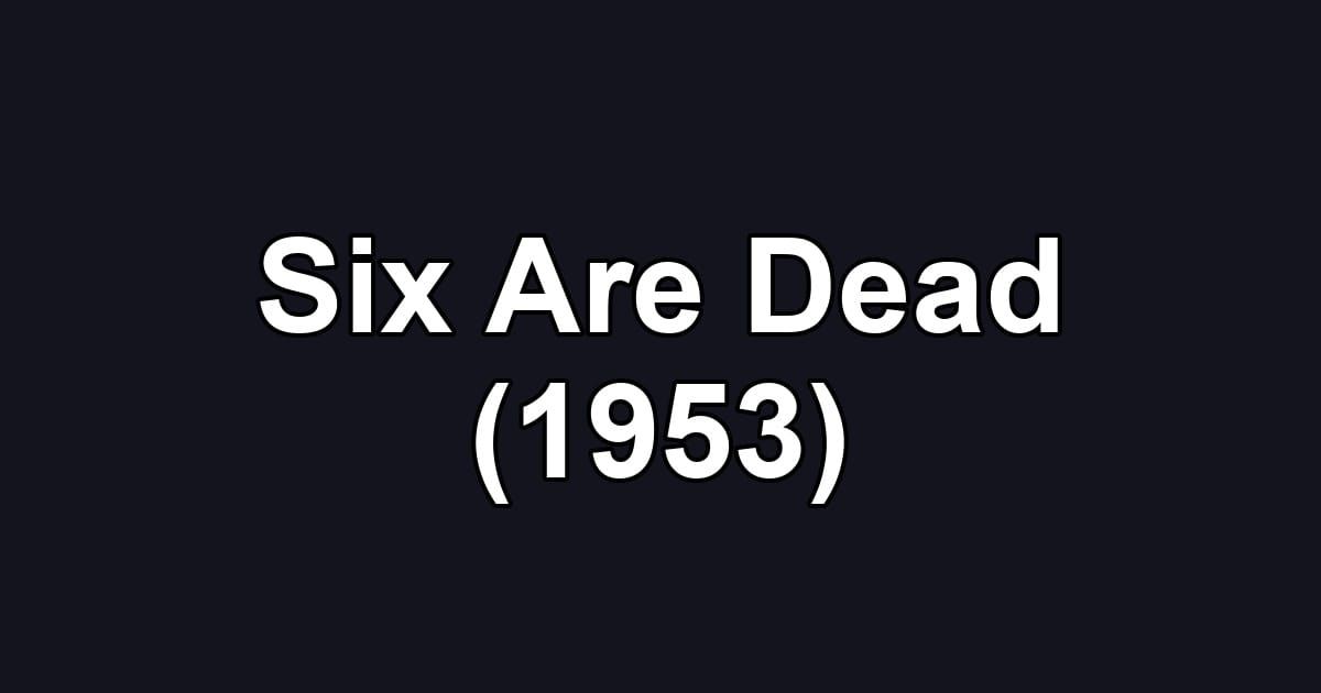 Six Are Dead (1953)