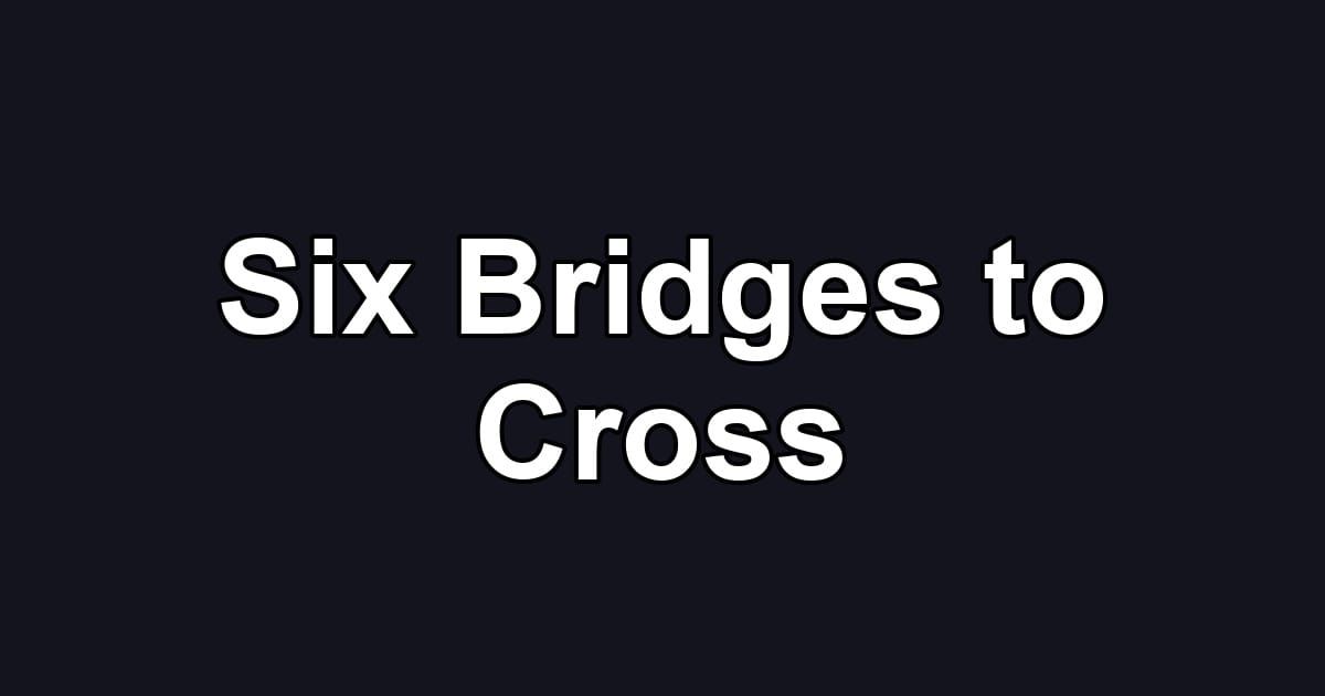 Six Bridges to Cross