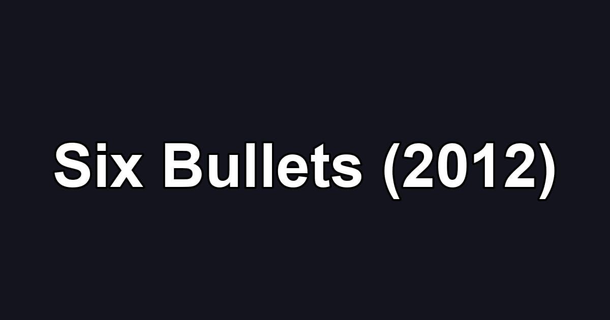 Six Bullets (2012)