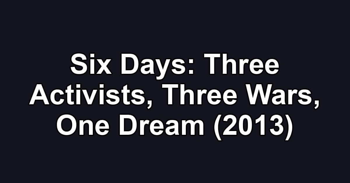 Six Days: Three Activists, Three Wars, One Dream (2013)