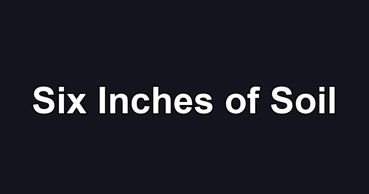 Six Inches of Soil
