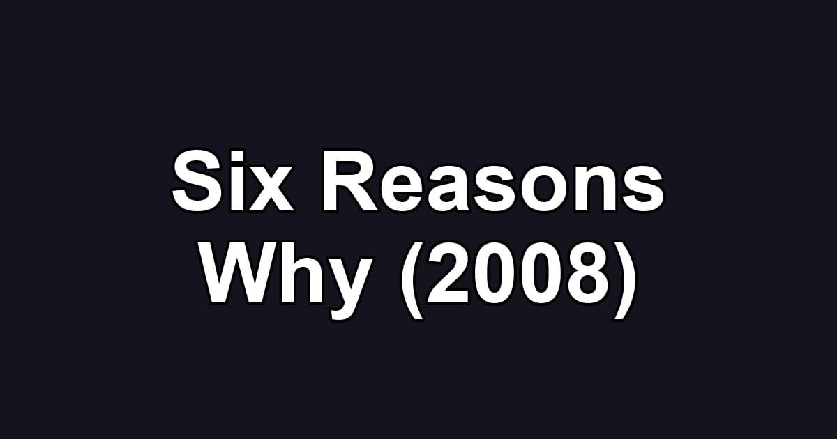 Six Reasons Why (2008)