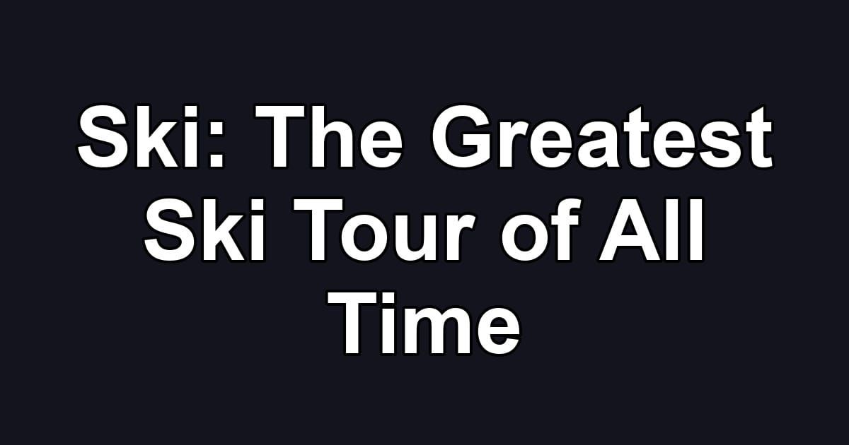 Ski: The Greatest Ski Tour of All Time