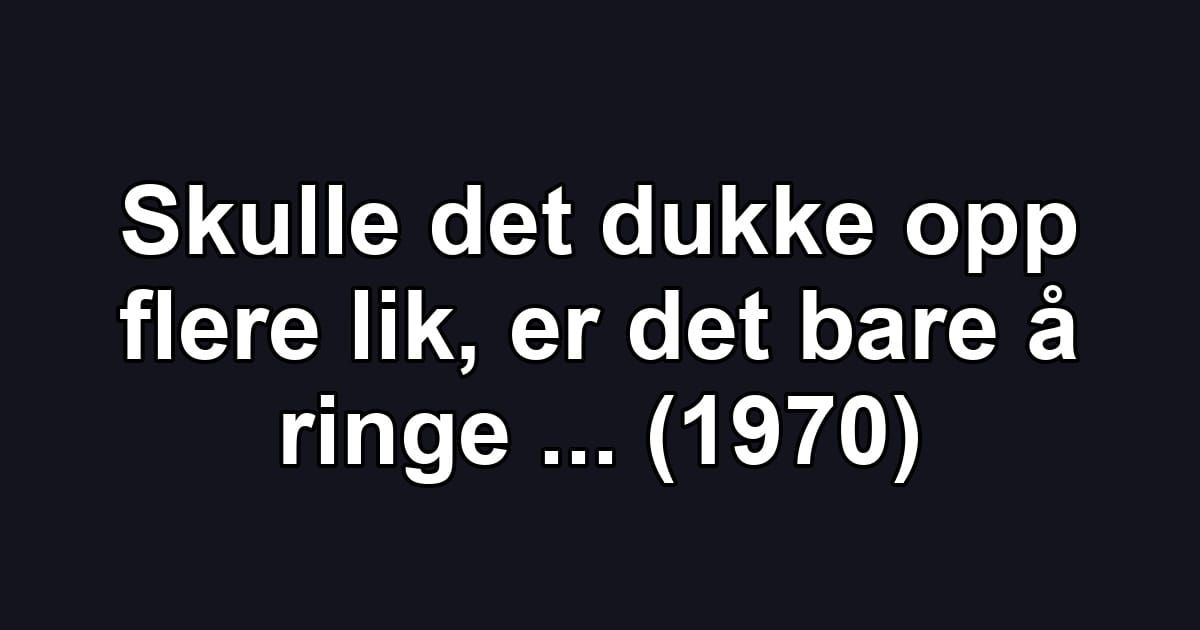 Skulle det dukke opp flere lik, er det bare å ringe ... (1970)