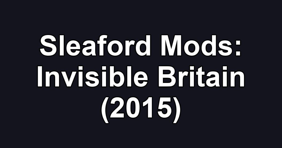 Sleaford Mods: Invisible Britain (2015)