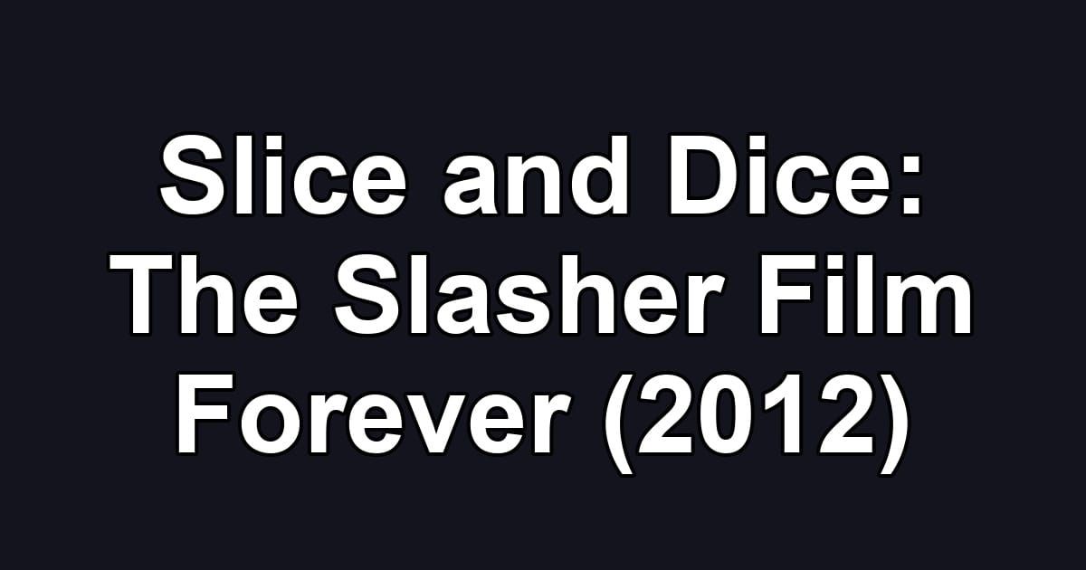 Slice and Dice: The Slasher Film Forever (2012)