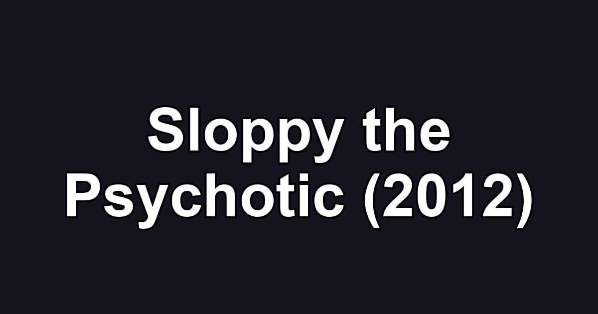 Sloppy the Psychotic (2012)