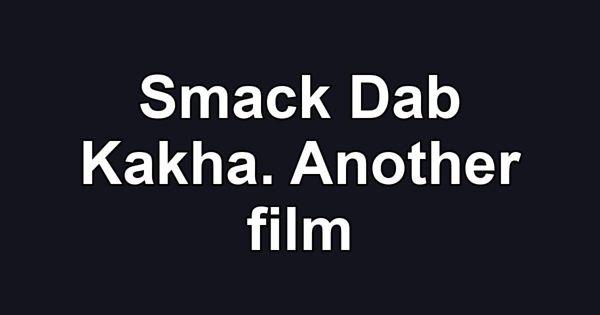 Smack Dab Kakha. Another film