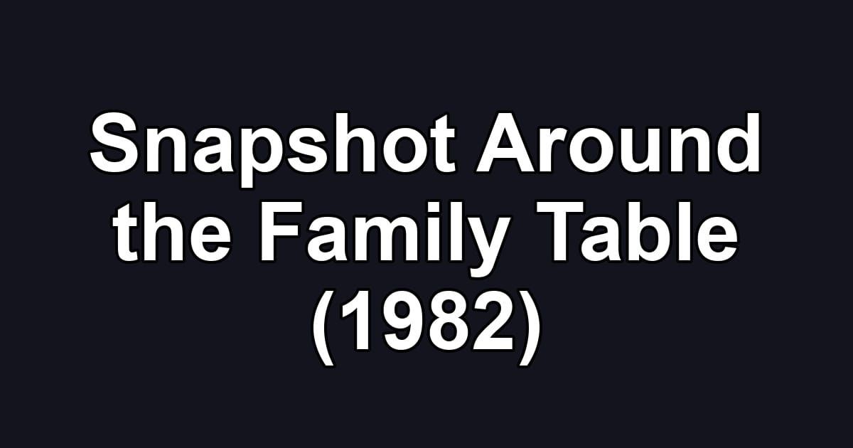 Snapshot Around the Family Table (1982)