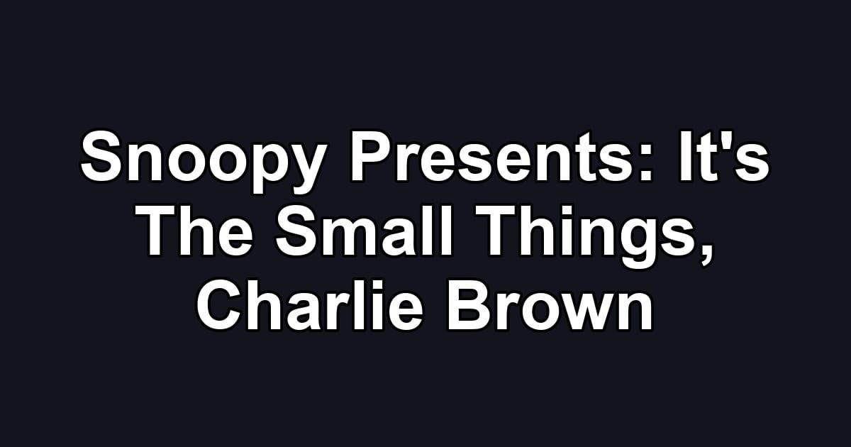 Snoopy Presents: It's The Small Things, Charlie Brown