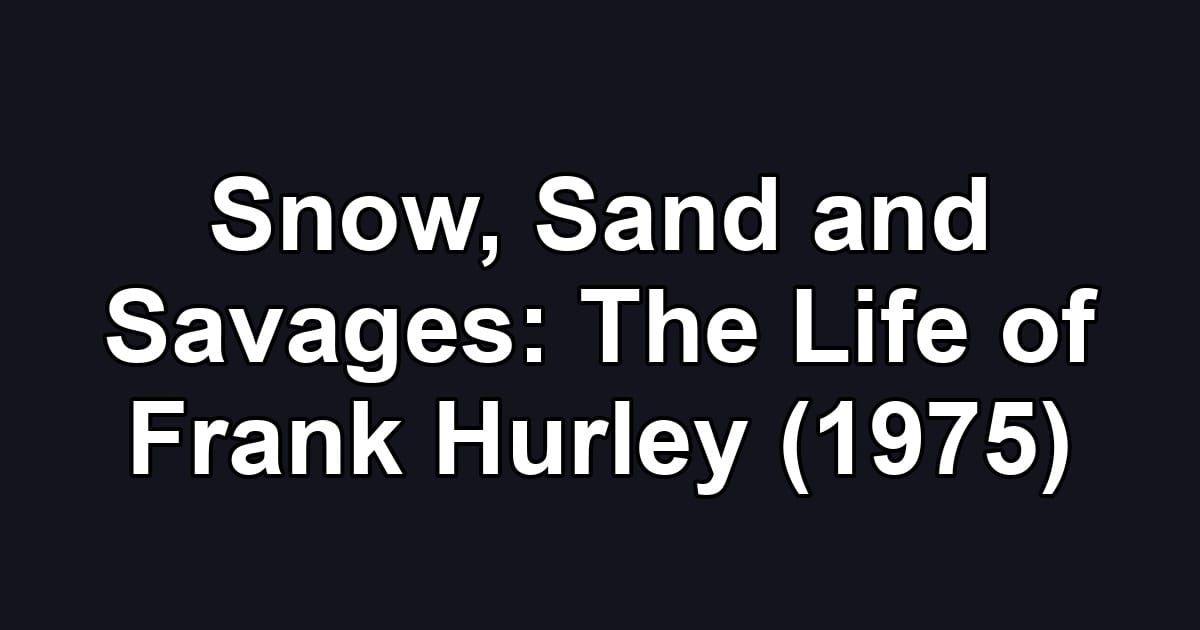 Snow, Sand and Savages: The Life of Frank Hurley (1975)
