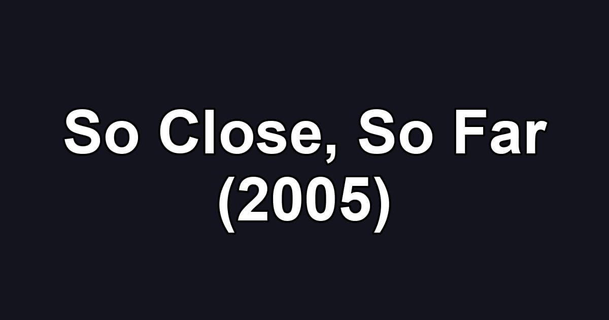 So Close, So Far (2005)