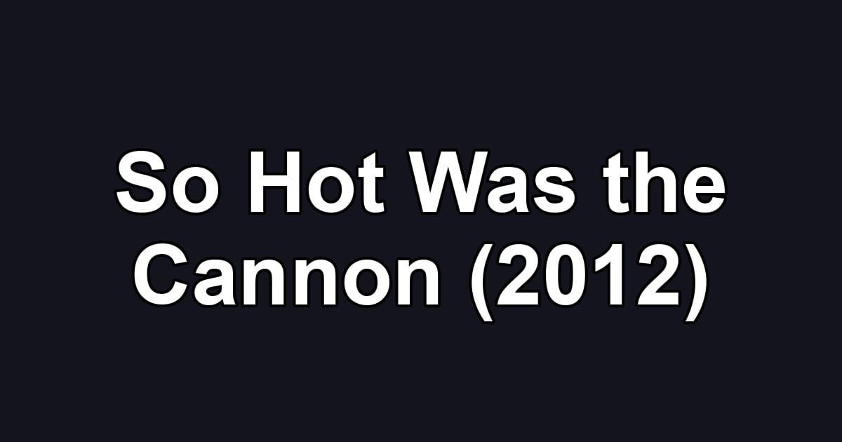 So Hot Was the Cannon (2012)