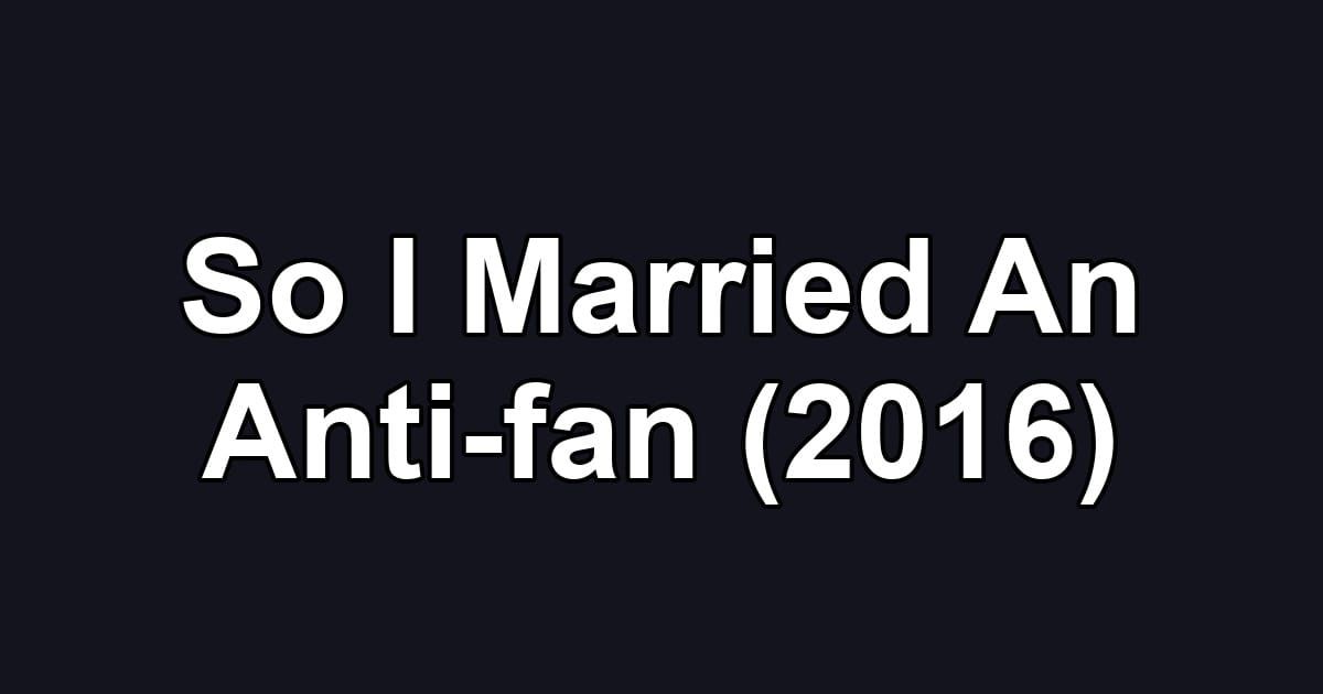 So I Married An Anti-fan (2016)