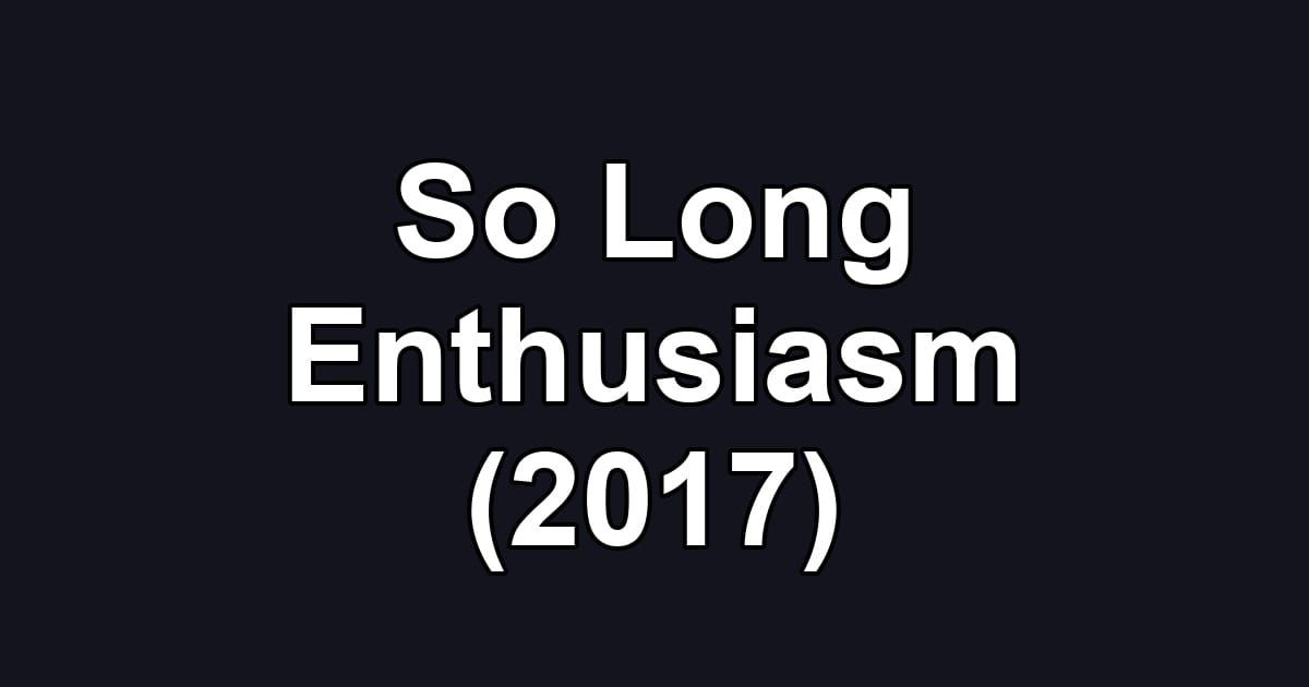 So Long Enthusiasm (2017)
