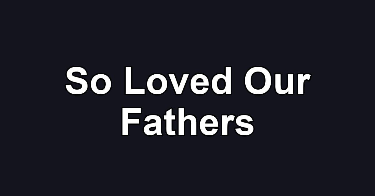 So Loved Our Fathers