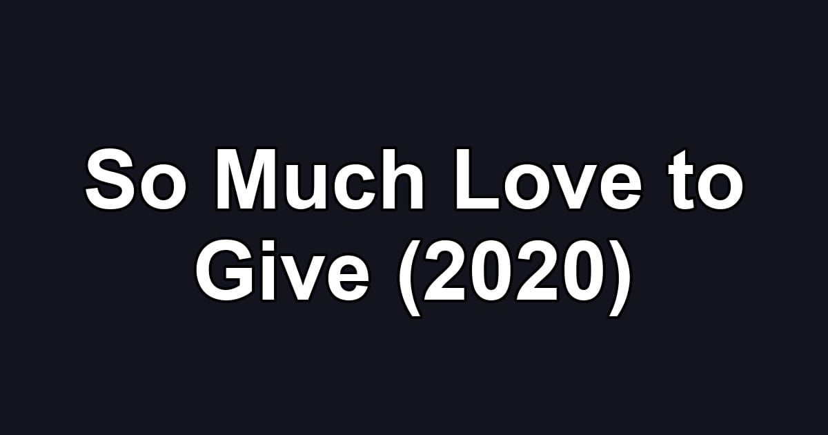 So Much Love to Give (2020)