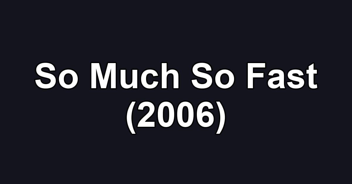 So Much So Fast (2006)